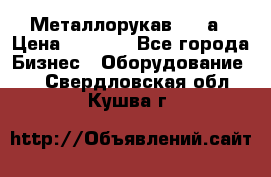 Металлорукав 4657а › Цена ­ 5 000 - Все города Бизнес » Оборудование   . Свердловская обл.,Кушва г.